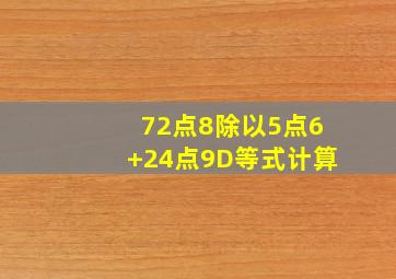 72点8除以5点6+24点9D等式计算