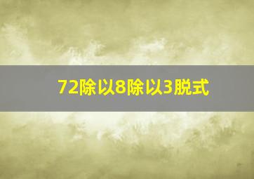 72除以8除以3脱式