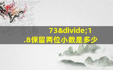 73÷1.8保留两位小数是多少