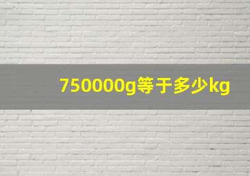 750000g等于多少kg