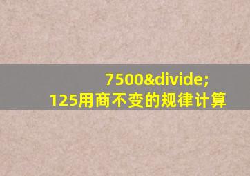 7500÷125用商不变的规律计算