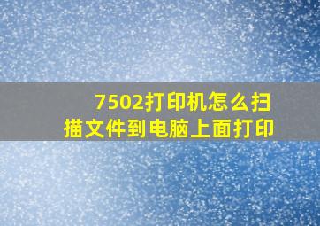 7502打印机怎么扫描文件到电脑上面打印