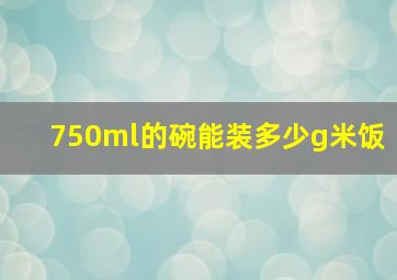 750ml的碗能装多少g米饭