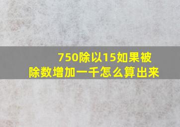 750除以15如果被除数增加一千怎么算出来