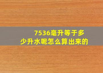 7536毫升等于多少升水呢怎么算出来的