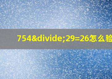 754÷29=26怎么验算