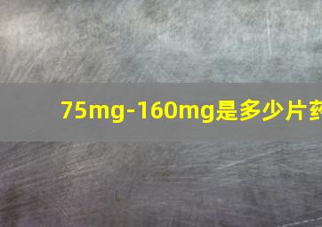 75mg-160mg是多少片药