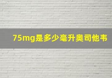 75mg是多少毫升奥司他韦