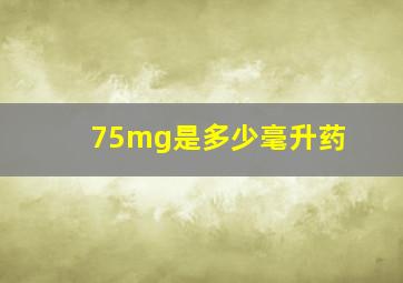 75mg是多少毫升药