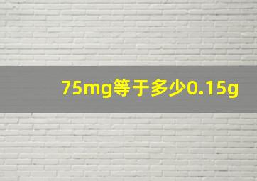 75mg等于多少0.15g