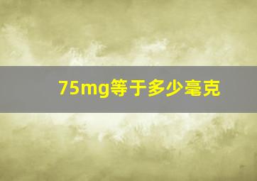 75mg等于多少毫克