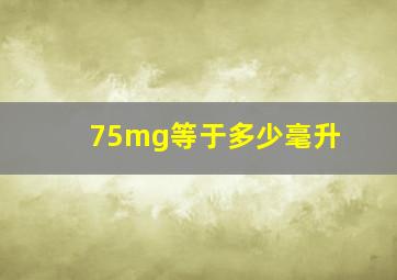 75mg等于多少毫升