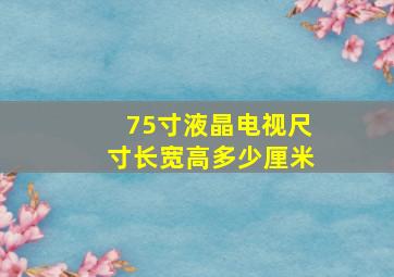 75寸液晶电视尺寸长宽高多少厘米