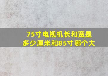 75寸电视机长和宽是多少厘米和85寸哪个大