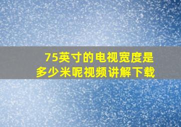 75英寸的电视宽度是多少米呢视频讲解下载