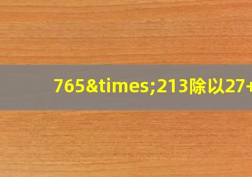 765×213除以27+7