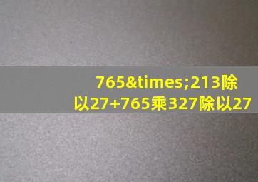 765×213除以27+765乘327除以27