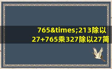 765×213除以27+765乘327除以27简便运算