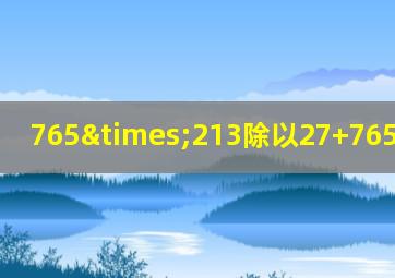 765×213除以27+765乘以320