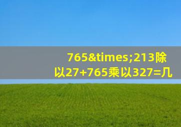 765×213除以27+765乘以327=几