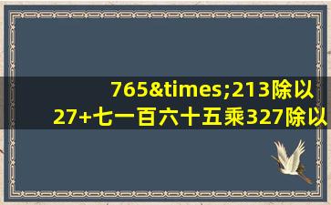 765×213除以27+七一百六十五乘327除以27除以27