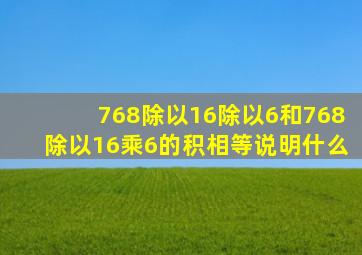 768除以16除以6和768除以16乘6的积相等说明什么