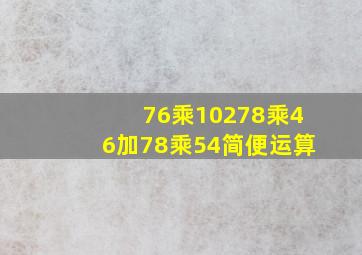 76乘10278乘46加78乘54简便运算