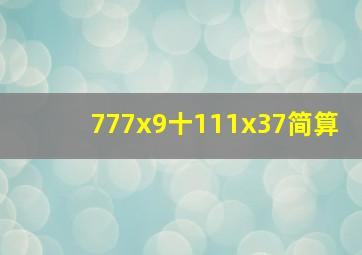 777x9十111x37简算