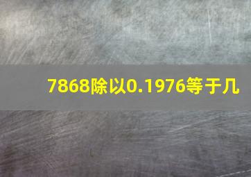 7868除以0.1976等于几