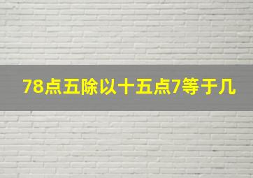 78点五除以十五点7等于几