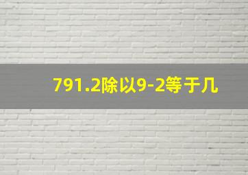 791.2除以9-2等于几