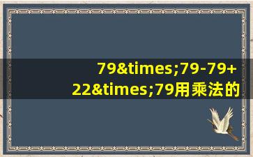 79×79-79+22×79用乘法的运算定律计算