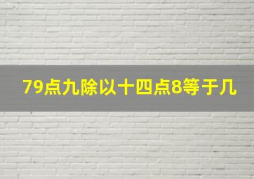 79点九除以十四点8等于几