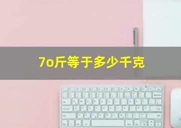 7o斤等于多少千克