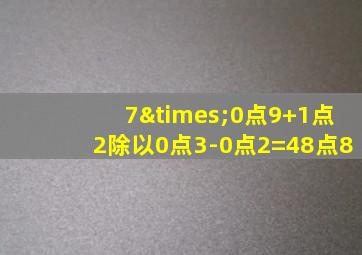 7×0点9+1点2除以0点3-0点2=48点8