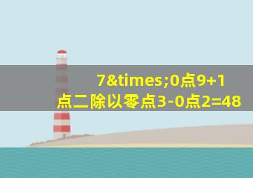 7×0点9+1点二除以零点3-0点2=48