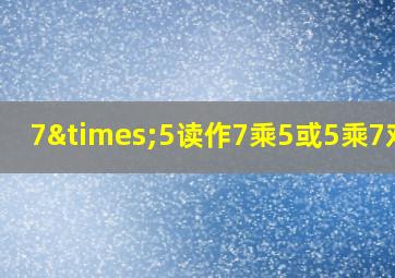 7×5读作7乘5或5乘7对吗