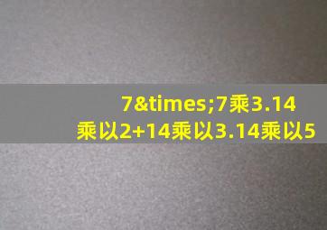 7×7乘3.14乘以2+14乘以3.14乘以5