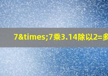 7×7乘3.14除以2=多少