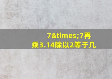 7×7再乘3.14除以2等于几