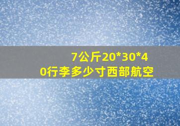 7公斤20*30*40行李多少寸西部航空