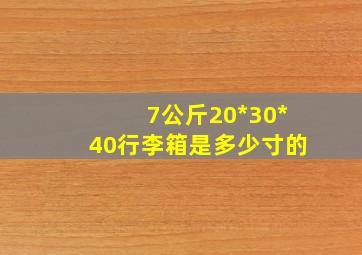 7公斤20*30*40行李箱是多少寸的