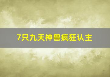 7只九天神兽疯狂认主