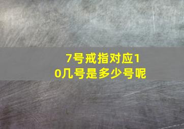 7号戒指对应10几号是多少号呢