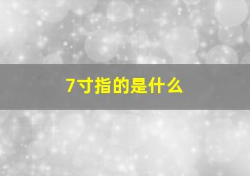 7寸指的是什么