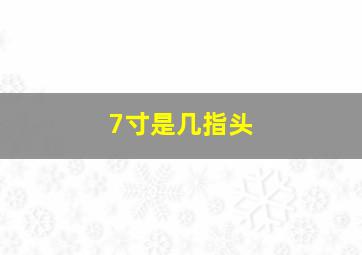 7寸是几指头