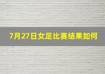 7月27日女足比赛结果如何