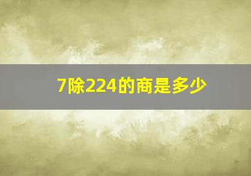 7除224的商是多少