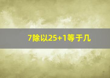 7除以25+1等于几