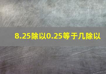 8.25除以0.25等于几除以